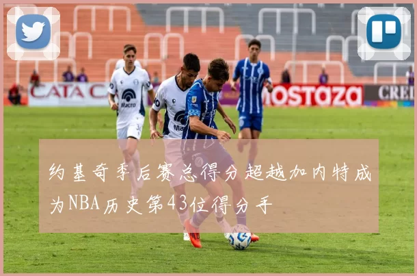 约基奇季后赛总得分超越加内特成为NBA历史第43位得分手
