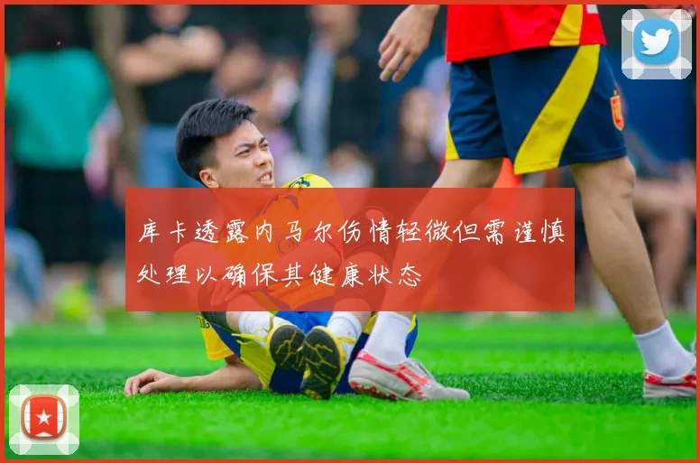 库卡透露内马尔伤情轻微但需谨慎处理以确保其健康状态