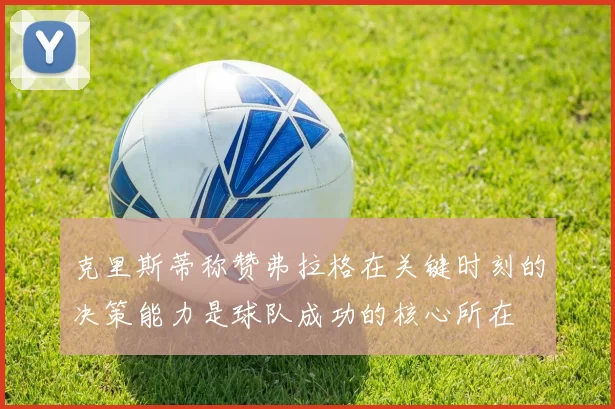 克里斯蒂称赞弗拉格在关键时刻的决策能力是球队成功的核心所在