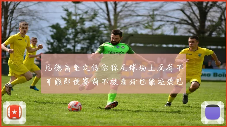 厄德高坚定信念称足球场上没有不可能即便赛前不被看好也能逆袭巴西