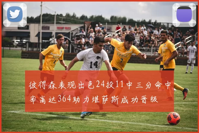 彼得森表现出色24投11中三分命中率高达364助力堪萨斯成功晋级
