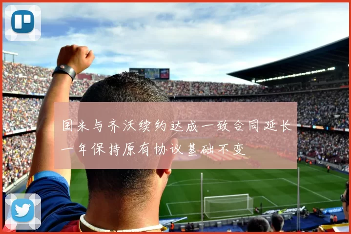 国米与齐沃续约达成一致合同延长一年保持原有协议基础不变