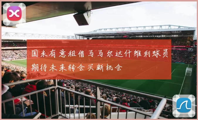 国米有意租借马马尔达什维利球员期待未来转会买断机会